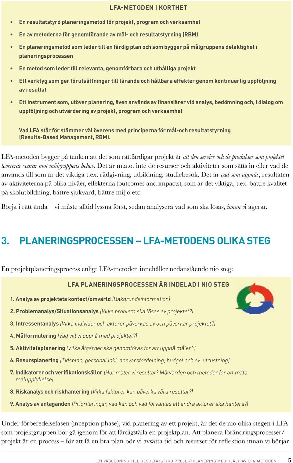 hållbara effekter genom kontinuerlig uppföljning av resultat Ett instrument som, utöver planering, även används av finansiärer vid analys, bedömning och, i dialog om uppföljning och utvärdering av