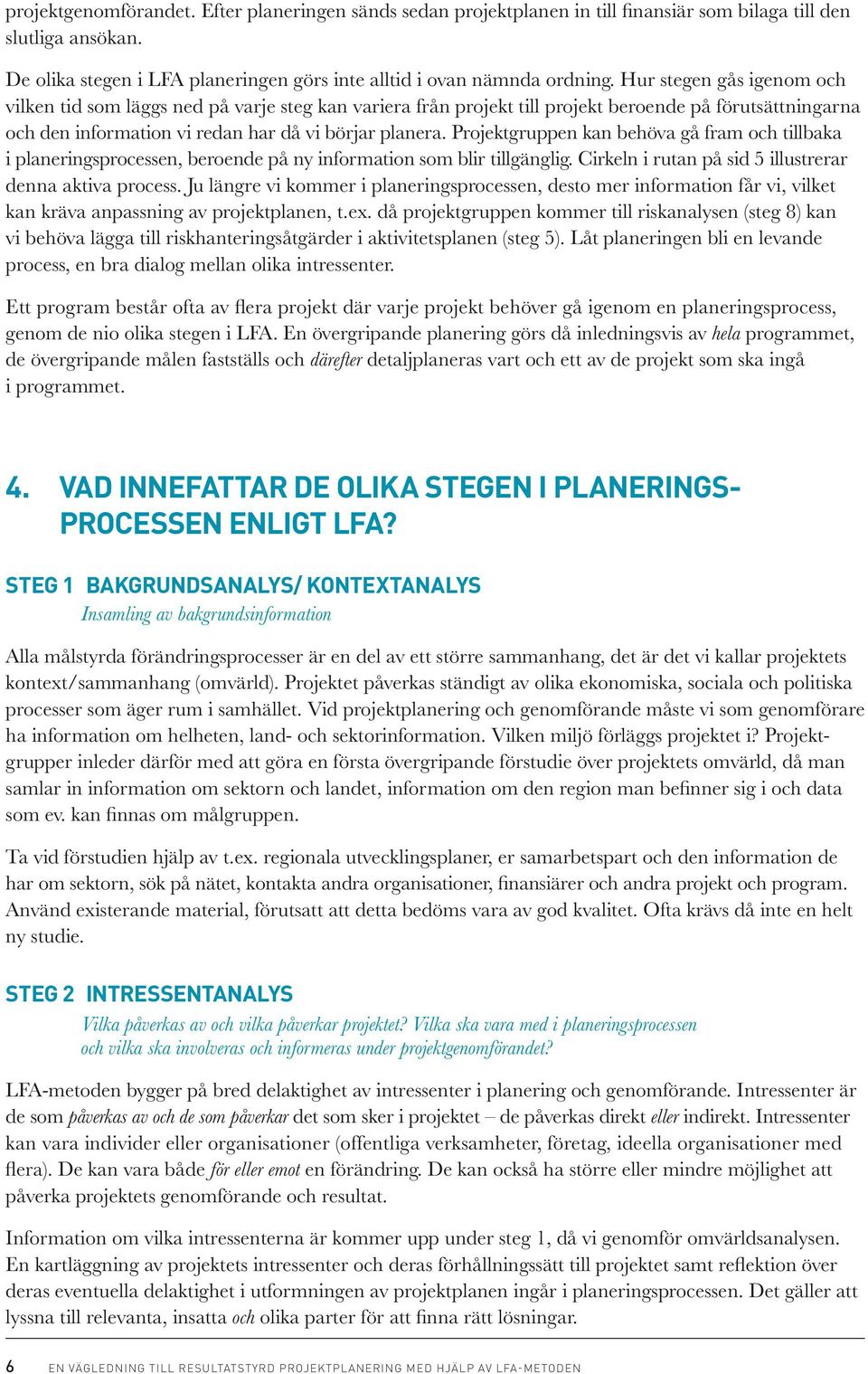 Projektgruppen kan behöva gå fram och tillbaka i planeringsprocessen, beroende på ny information som blir tillgänglig. Cirkeln i rutan på sid 5 illustrerar denna aktiva process.