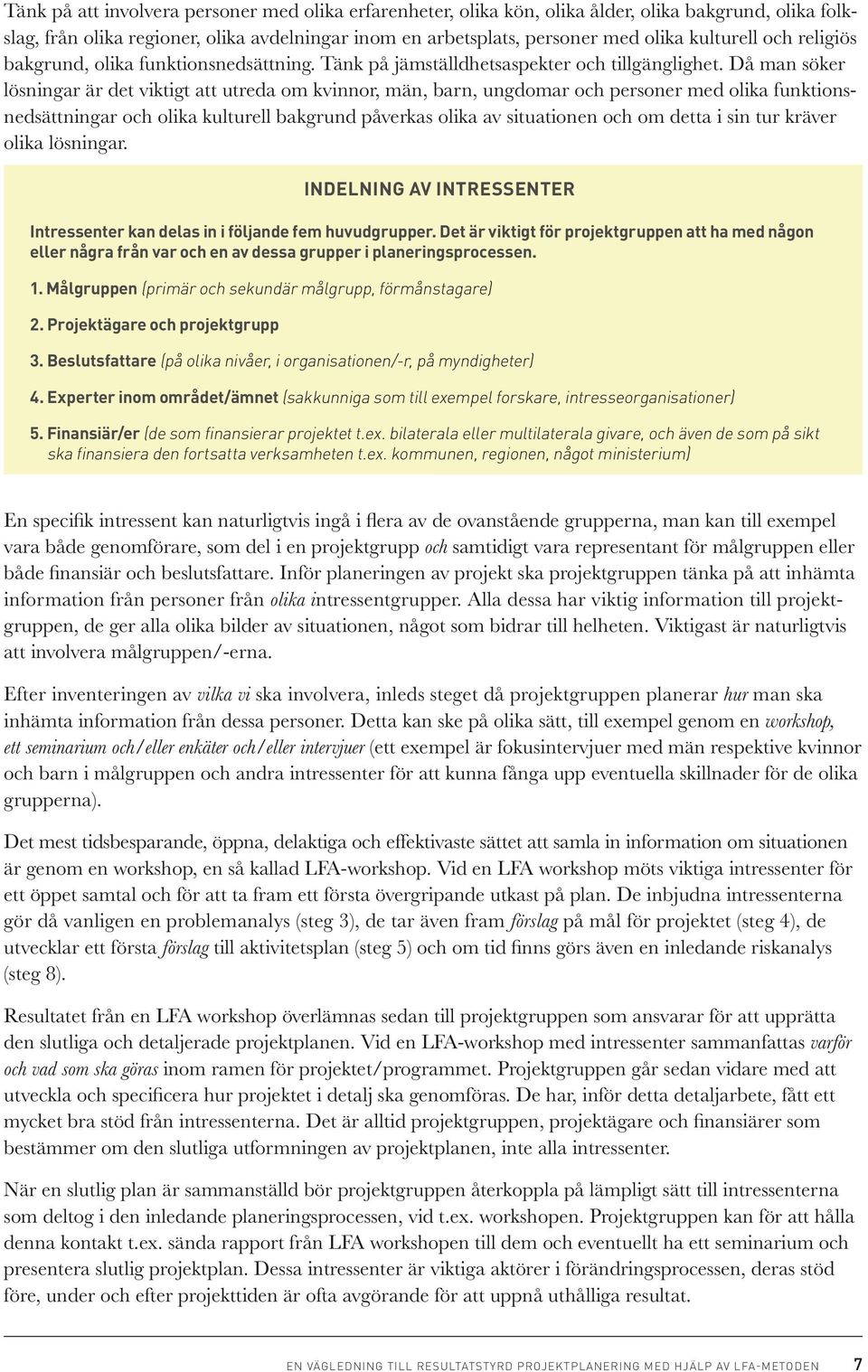 Då man söker lösningar är det viktigt att utreda om kvinnor, män, barn, ungdomar och personer med olika funktionsnedsättningar och olika kulturell bakgrund påverkas olika av situationen och om detta