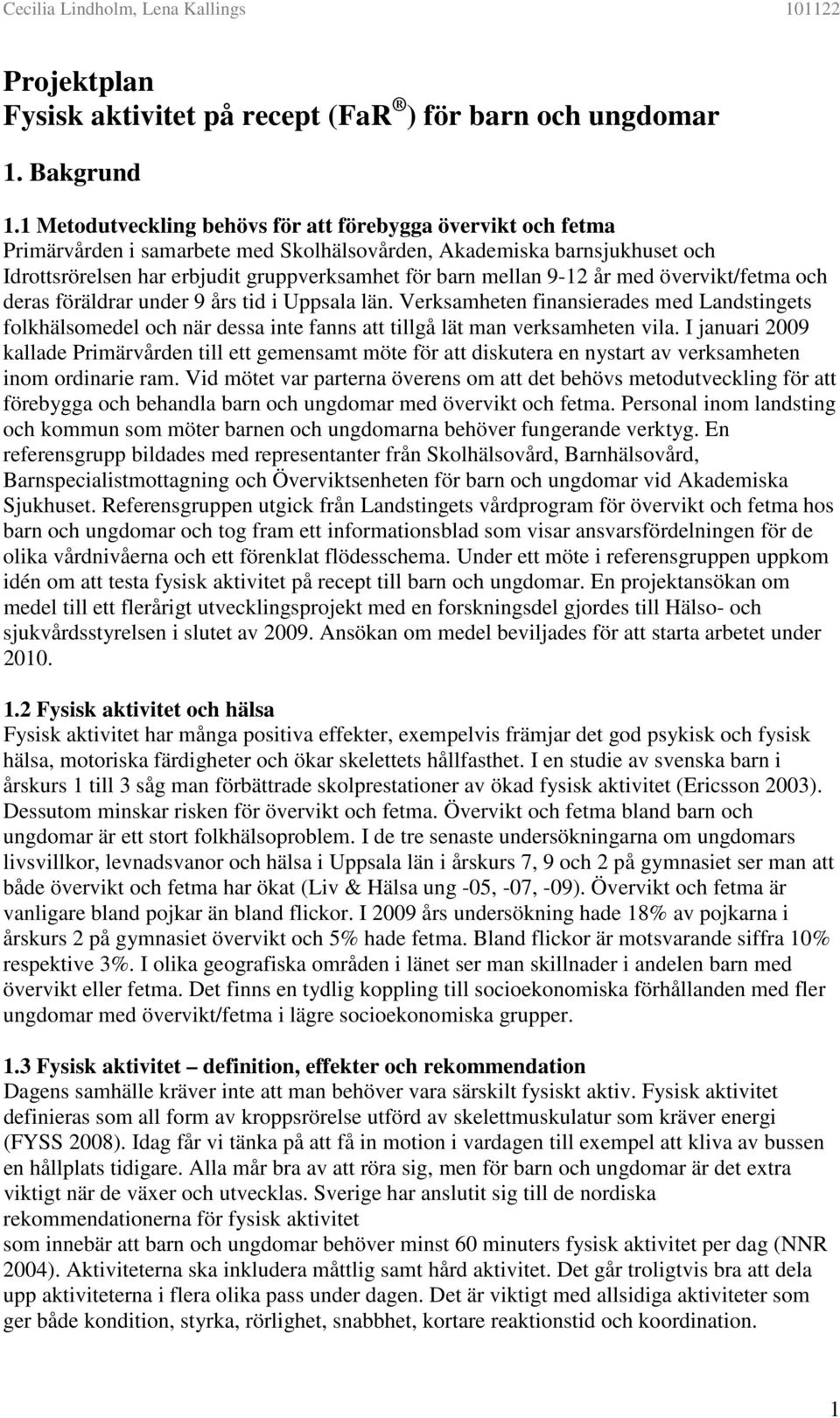 9-12 år med övervikt/fetma och deras föräldrar under 9 års tid i Uppsala län. Verksamheten finansierades med Landstingets folkhälsomedel och när dessa inte fanns att tillgå lät man verksamheten vila.