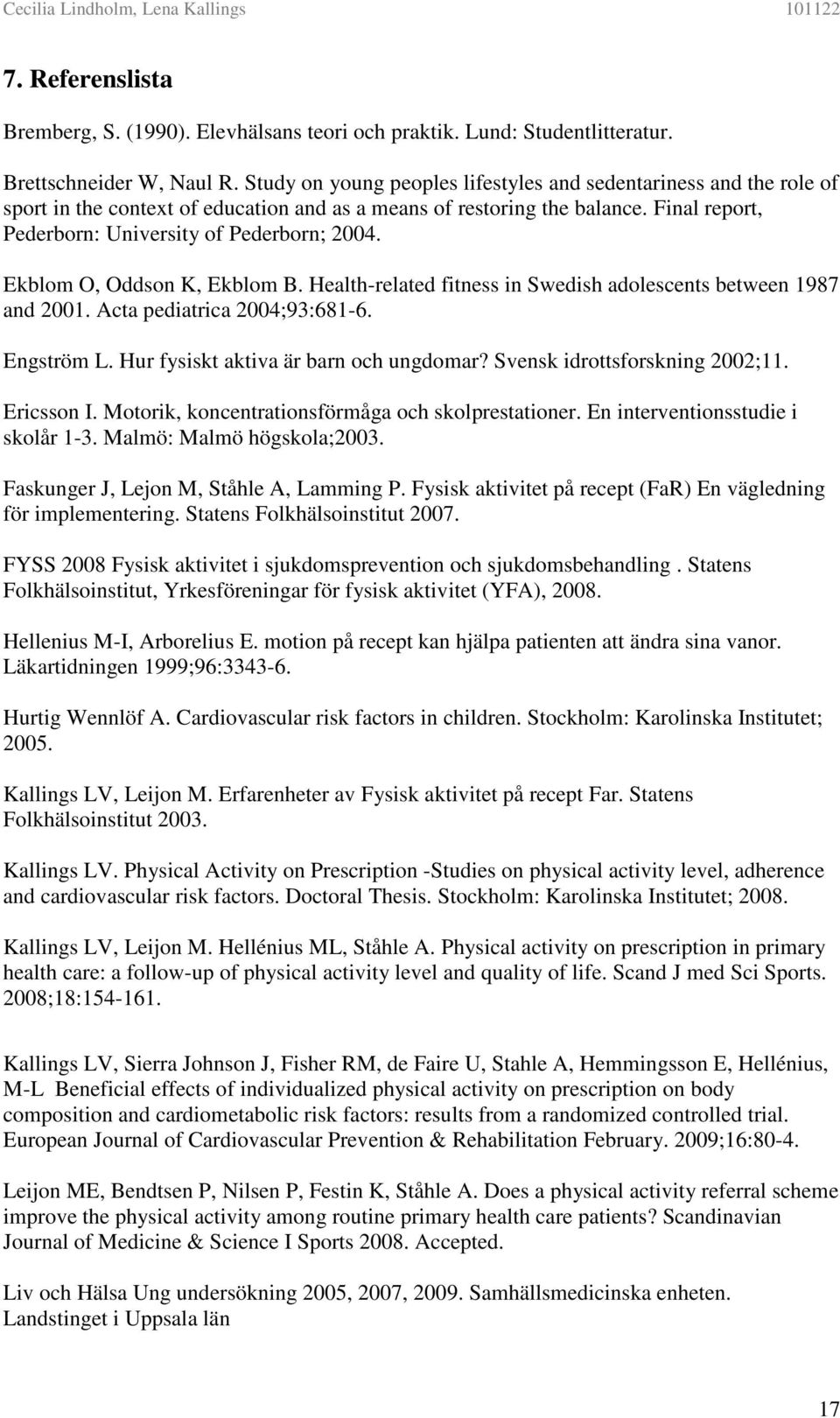Ekblom O, Oddson K, Ekblom B. Health-related fitness in Swedish adolescents between 1987 and 2001. Acta pediatrica 2004;93:681-6. Engström L. Hur fysiskt aktiva är barn och ungdomar?