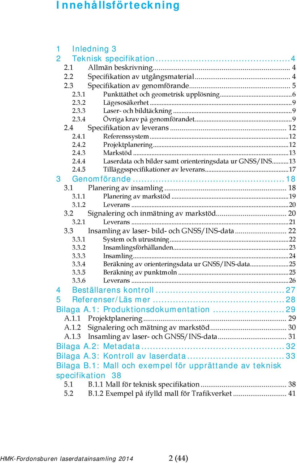 .. 13 2.4.4 Laserdata och bilder samt orienteringsdata ur GNSS/INS... 13 2.4.5 Tilläggsspecifikationer av leverans... 17 3 Genomförande... 18 3.1 Planering av insamling... 18 3.1.1 Planering av markstöd.