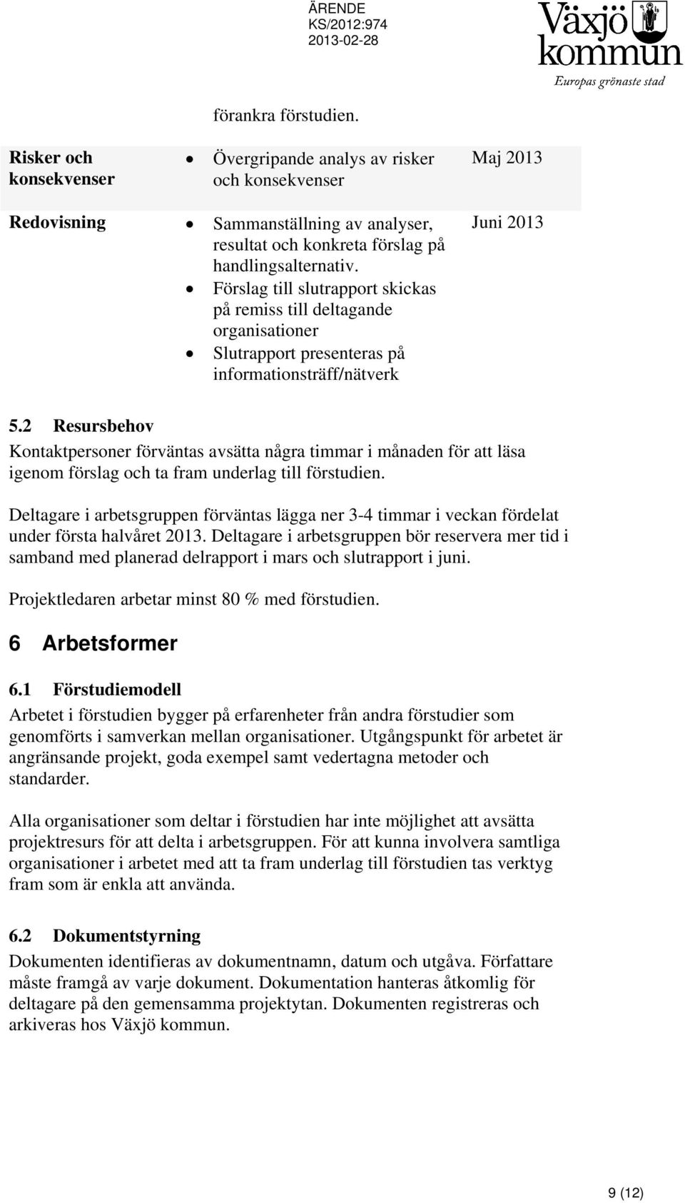 2 Resursbehov Kontaktpersoner förväntas avsätta några timmar i månaden för att läsa igenom förslag och ta fram underlag till förstudien.