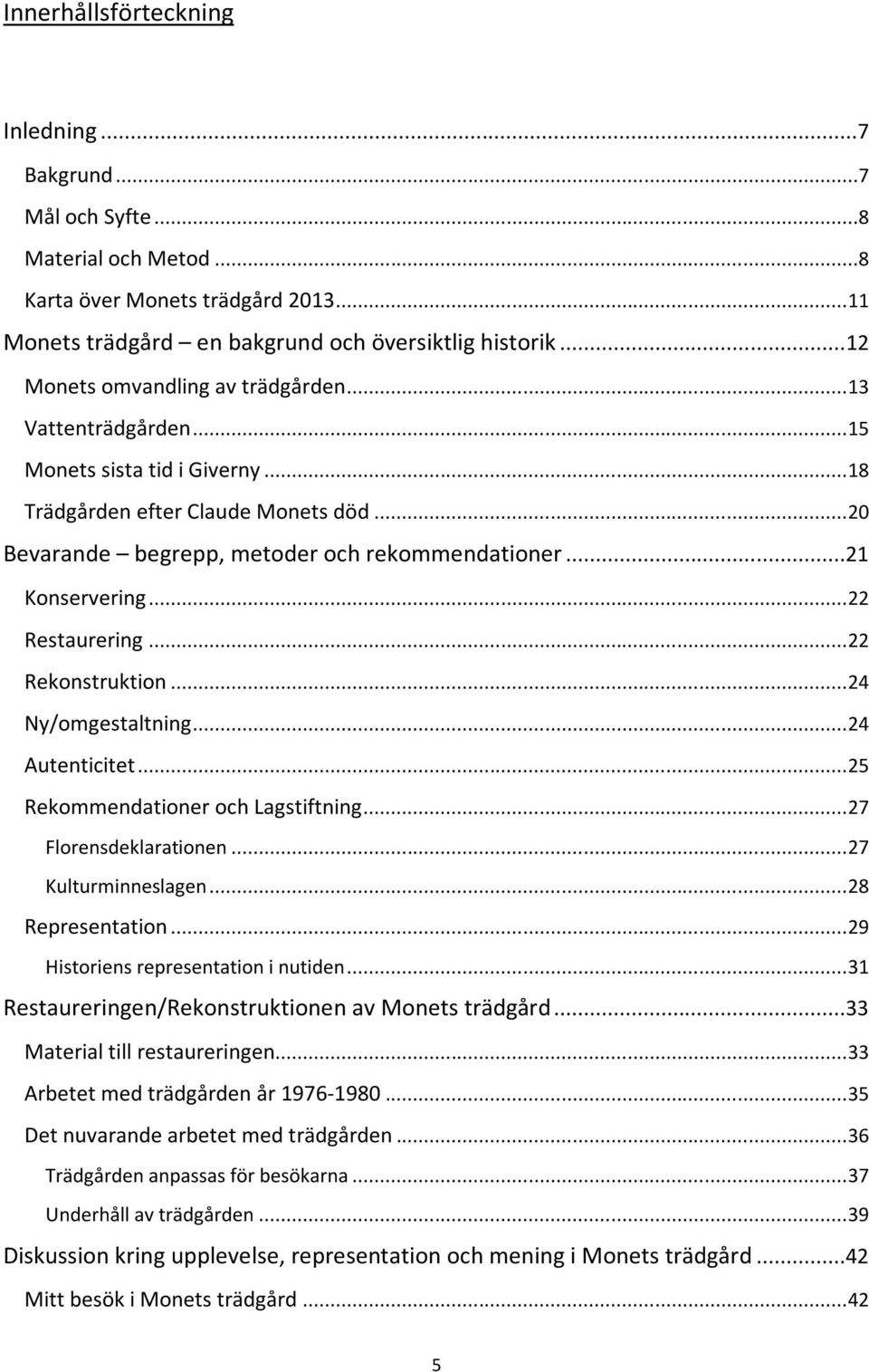 ..21 Konservering... 22 Restaurering... 22 Rekonstruktion... 24 Ny/omgestaltning... 24 Autenticitet... 25 Rekommendationer och Lagstiftning... 27 Florensdeklarationen... 27 Kulturminneslagen.