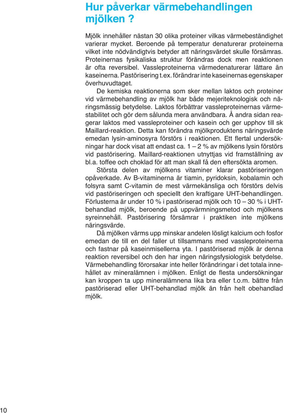 Vassleproteinerna värmedenaturerar lättare än kaseinerna. Pastörisering t.ex. förändrar inte kaseinernas egenskaper överhuvudtaget.
