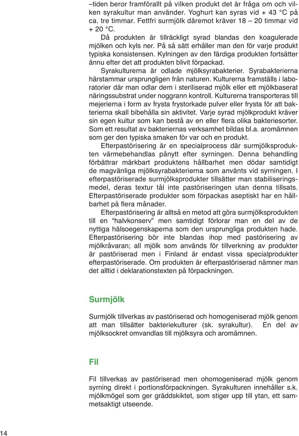 Kylningen av den färdiga produkten fortsätter ännu efter det att produkten blivit förpackad. Syrakulturerna är odlade mjölksyrabakterier. Syrabakterierna härstammar ursprungligen från naturen.