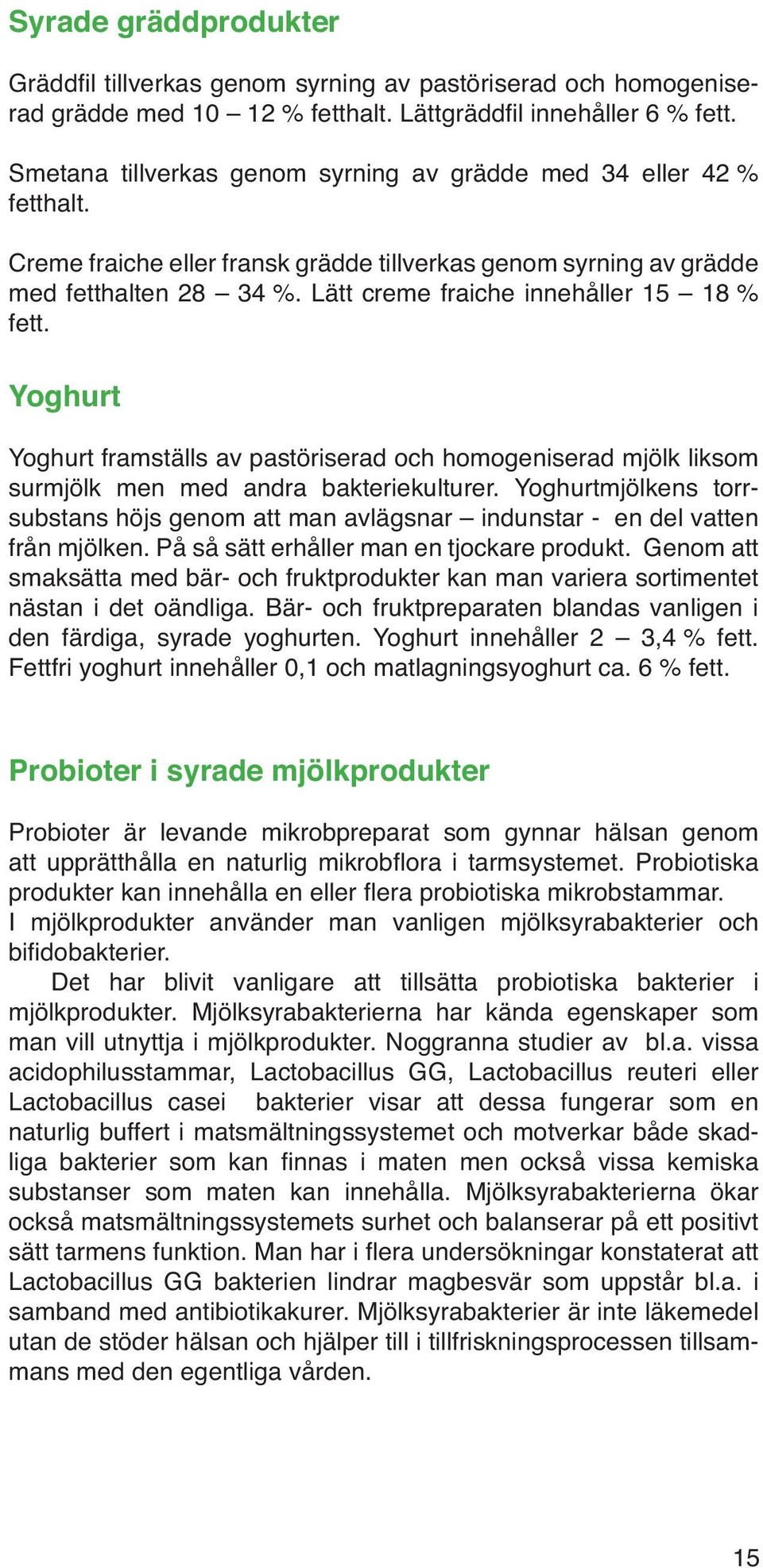 Lätt creme fraiche innehåller 15 18 % fett. Yoghurt Yoghurt framställs av pastöriserad och homogeniserad mjölk lik som surmjölk men med andra bakteriekulturer.