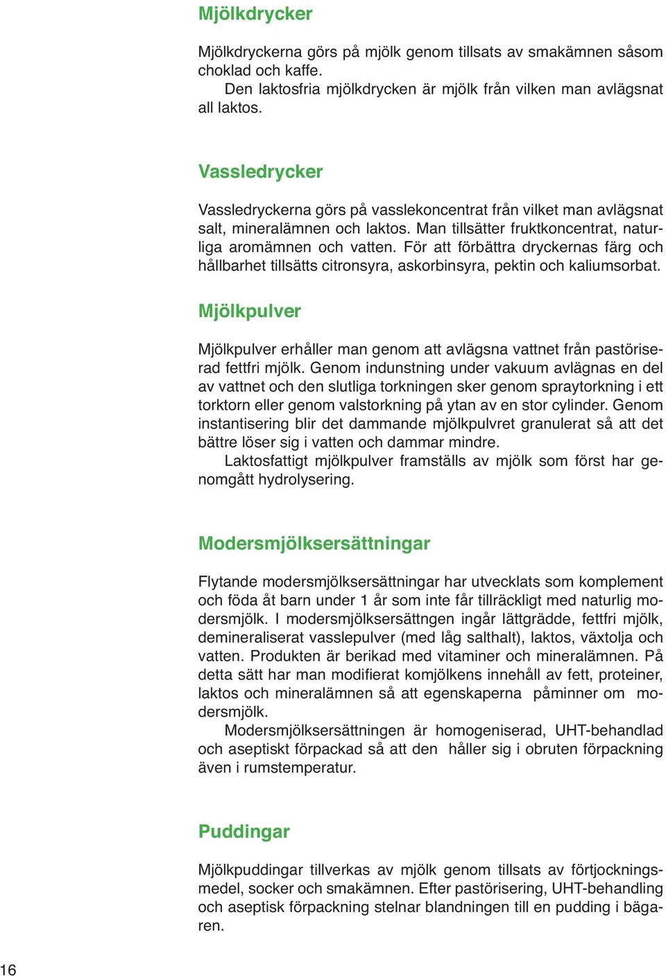 För att förbättra dryckernas färg och hållbarhet tillsätts citronsyra, askorbinsyra, pektin och kaliumsorbat.