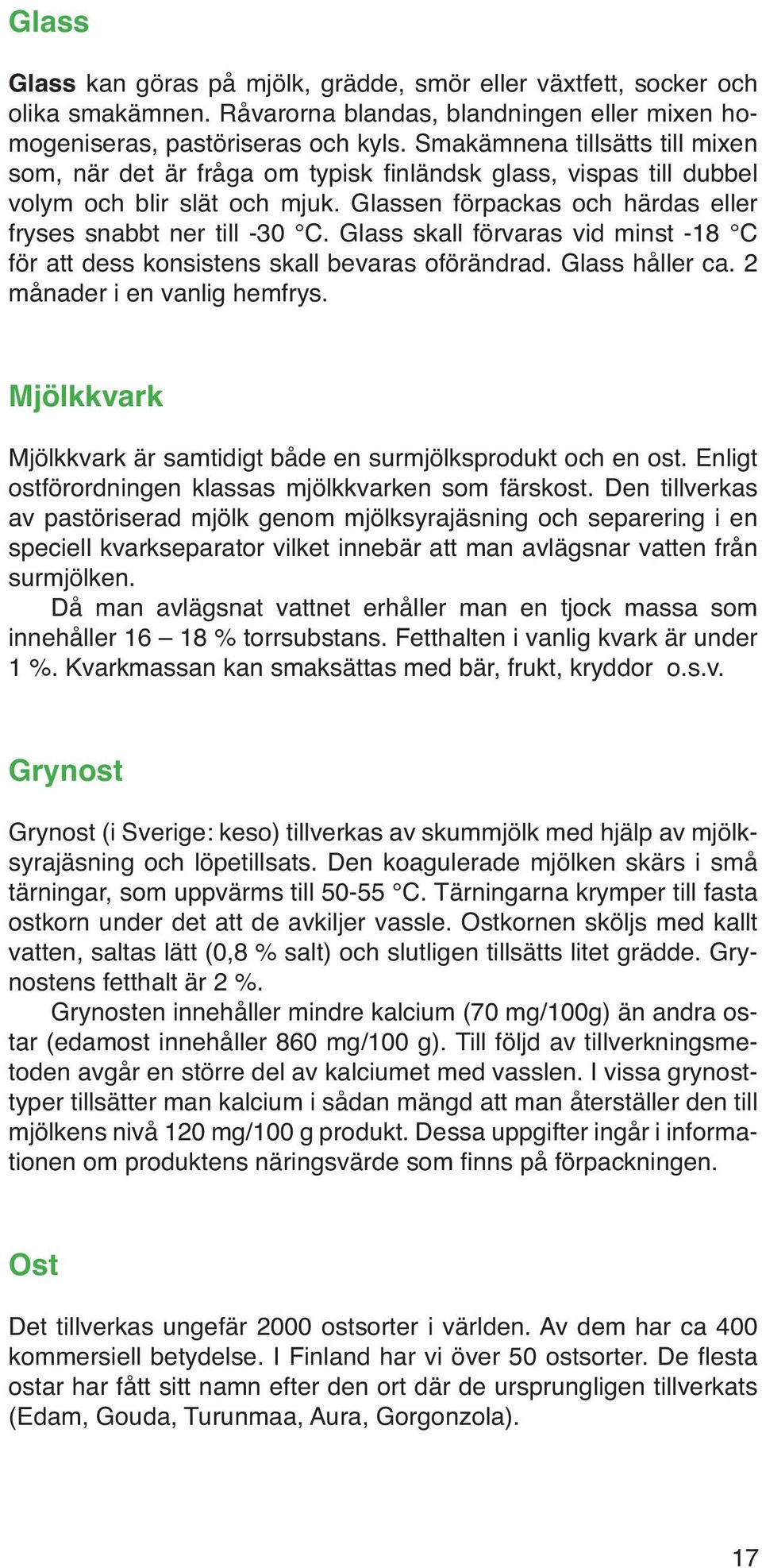 Glass skall förvaras vid minst -18 C för att dess konsistens skall bevaras oförändrad. Glass håller ca. 2 månader i en vanlig hemfrys.