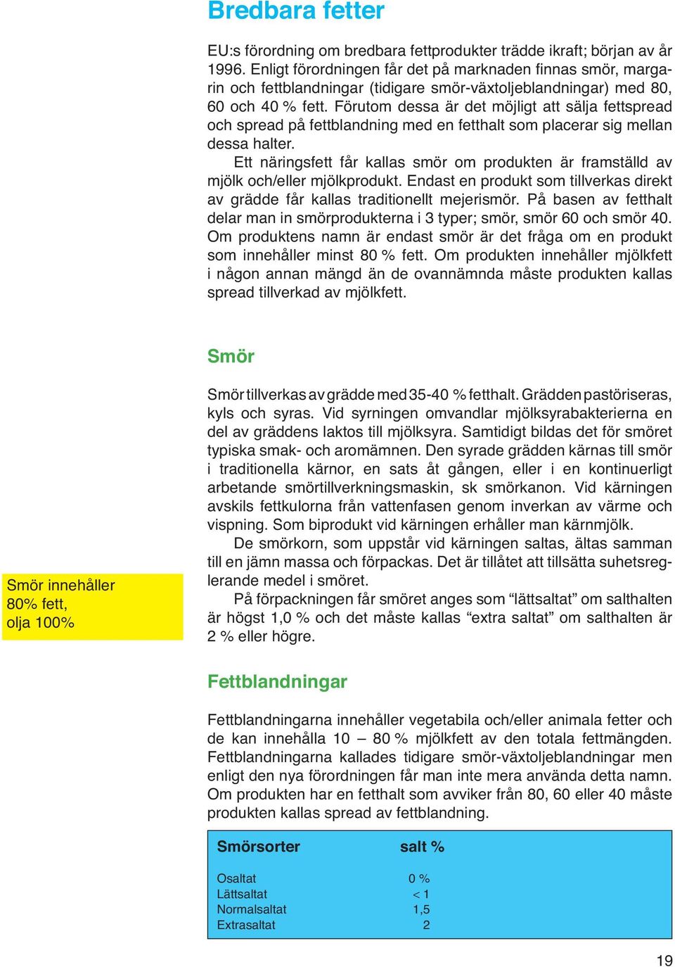 Förutom dessa är det möjligt att sälja fettspread och spread på fettblandning med en fetthalt som placerar sig mellan dessa halter.