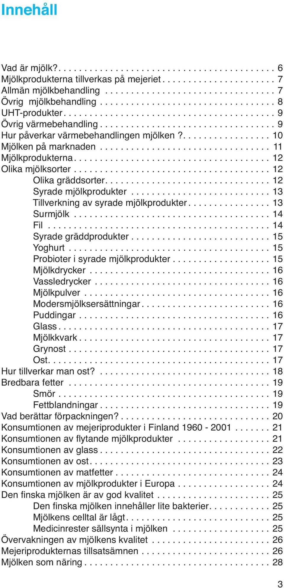 ................. 10 Mjölken på marknaden................................. 11 Mjölkprodukterna...................................... 12 Olika mjölksorter...................................... 12 Olika gräddsorter.