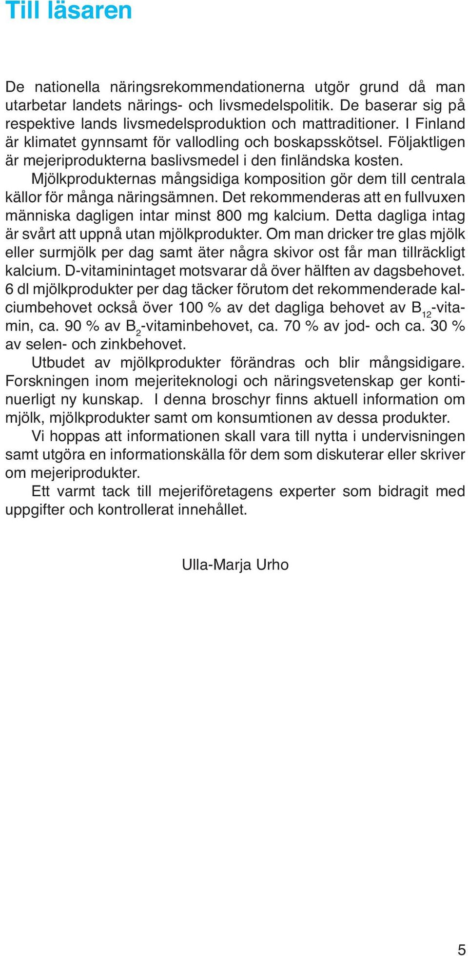 Mjölkprodukternas mångsidiga komposition gör dem till centrala källor för många näringsämnen. Det rekommenderas att en fullvuxen människa dagligen intar minst 800 mg kalcium.