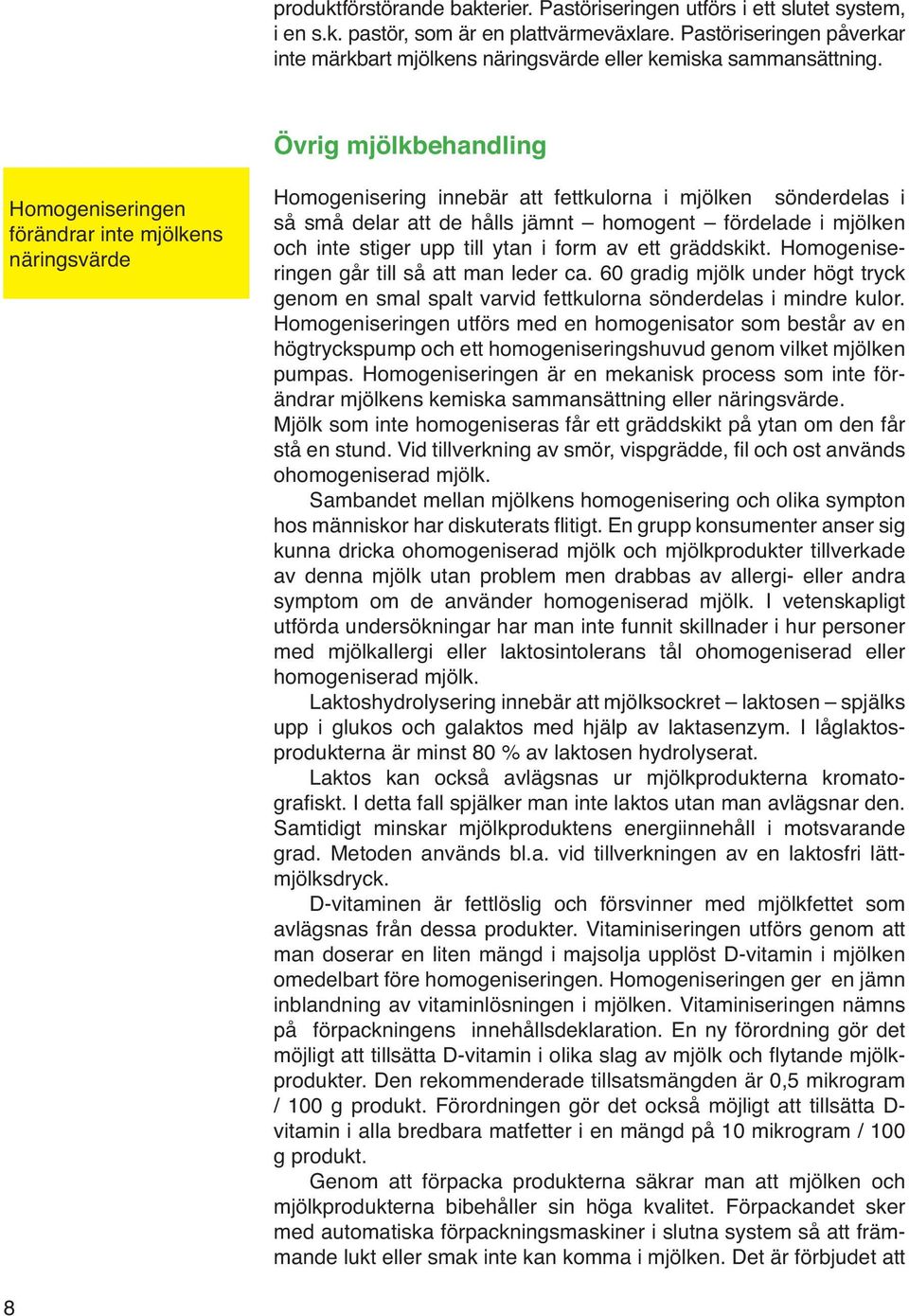 Övrig mjölkbehandling Homogeniseringen förändrar inte mjölkens näringsvärde Homogenisering innebär att fettkulorna i mjölken sönderdelas i så små delar att de hålls jämnt homogent fördelade i mjölken