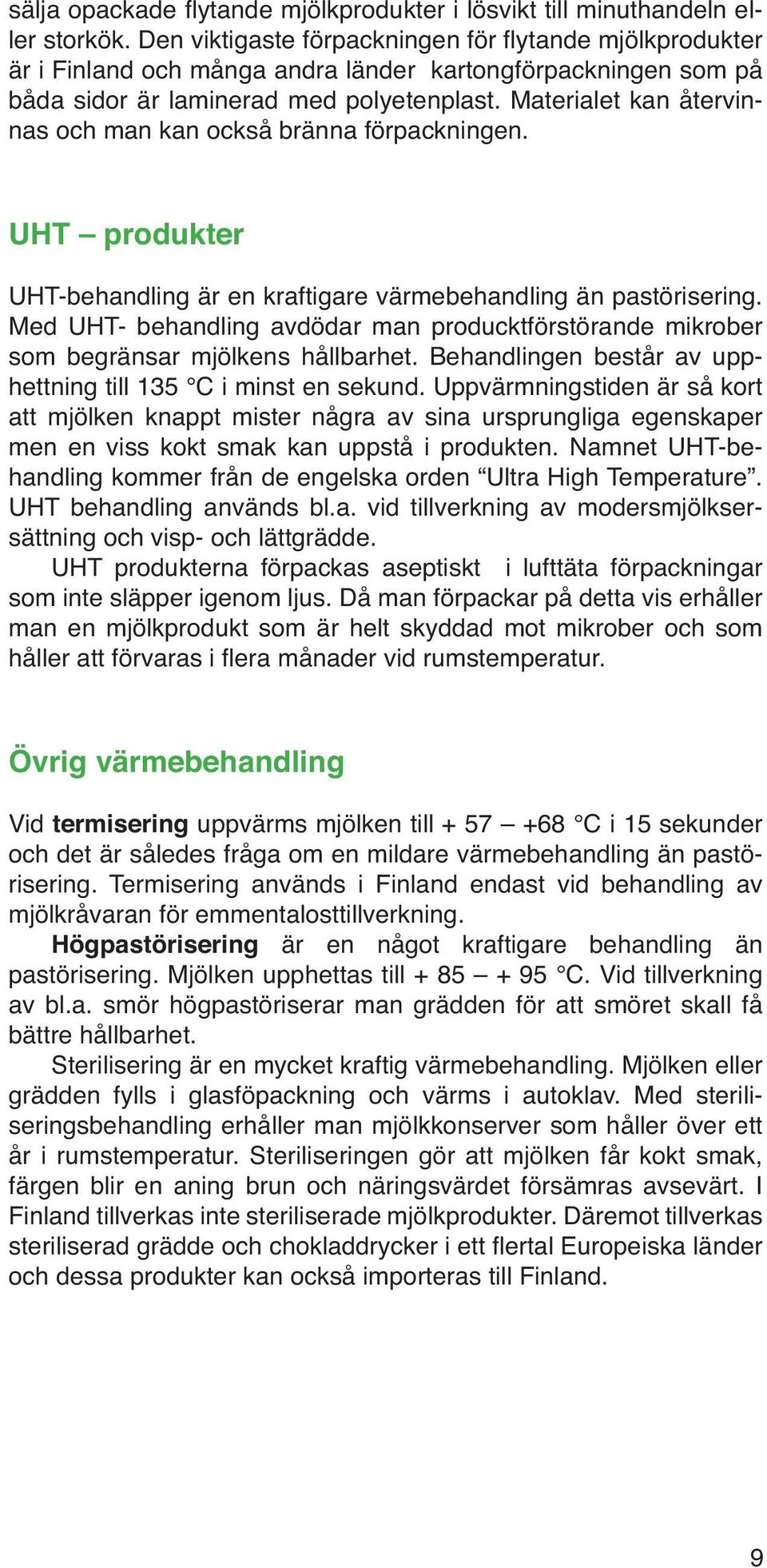 Materialet kan återvinnas och man kan också bränna för packningen. UHT produkter UHT-behandling är en kraftigare värmebehandling än pastörisering.