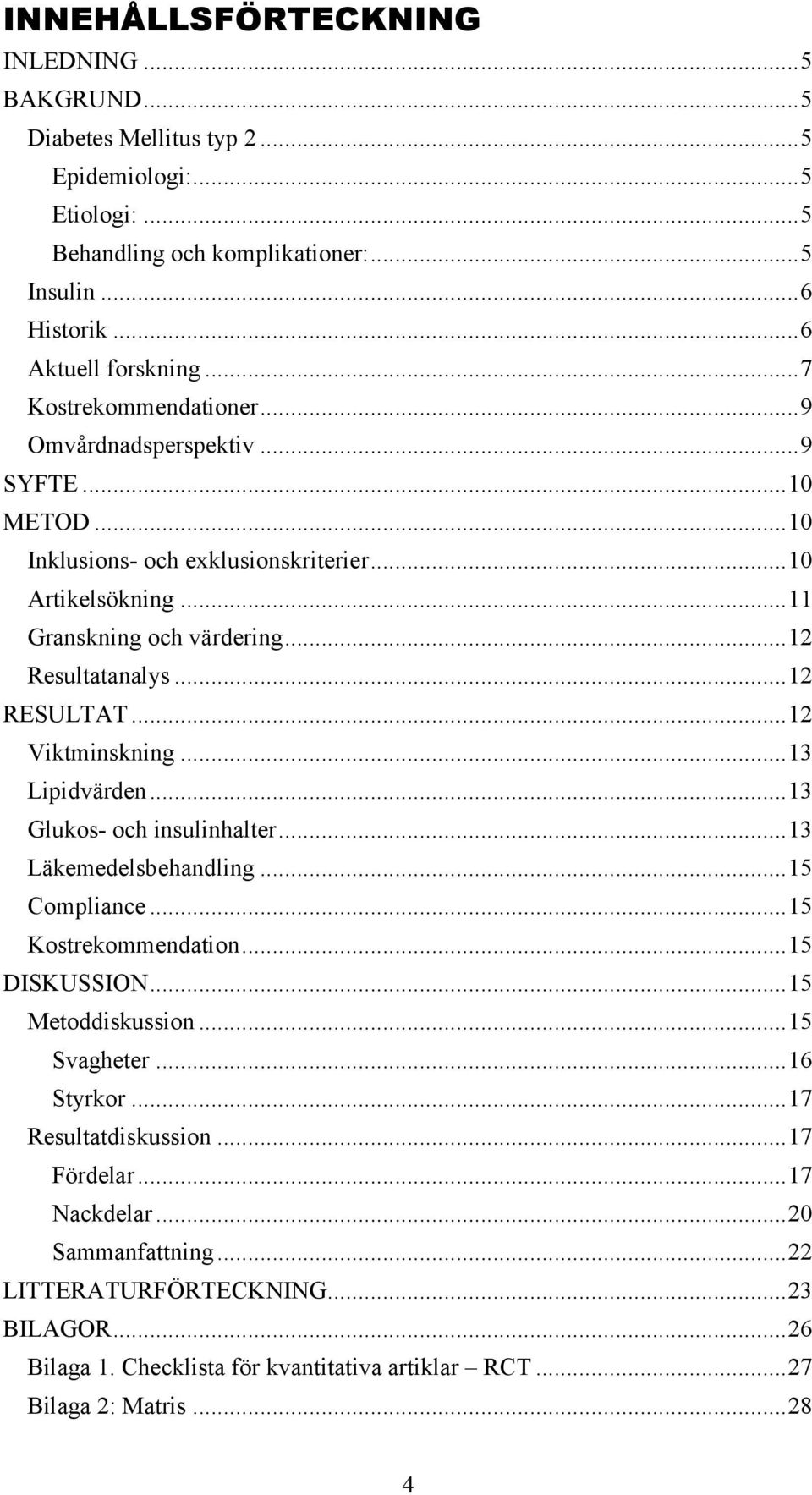 .. 12 RESULTAT... 12 Viktminskning... 13 Lipidvärden... 13 Glukos- och insulinhalter... 13 Läkemedelsbehandling... 15 Compliance... 15 Kostrekommendation... 15 DISKUSSION... 15 Metoddiskussion.