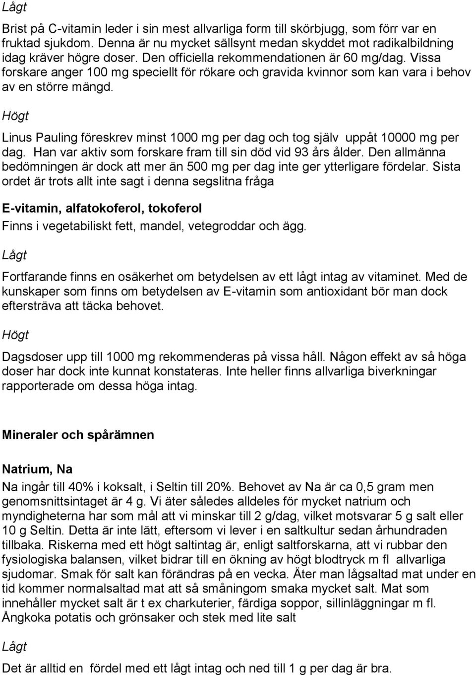 Linus Pauling föreskrev minst 1000 mg per dag och tog själv uppåt 10000 mg per dag. Han var aktiv som forskare fram till sin död vid 93 års ålder.