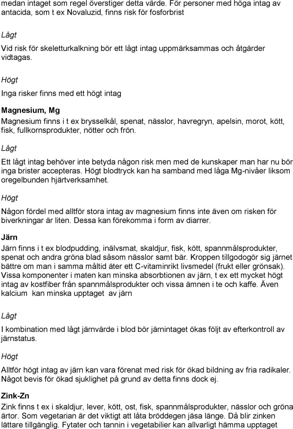 Inga risker finns med ett högt intag Magnesium, Mg Magnesium finns i t ex brysselkål, spenat, nässlor, havregryn, apelsin, morot, kött, fisk, fullkornsprodukter, nötter och frön.