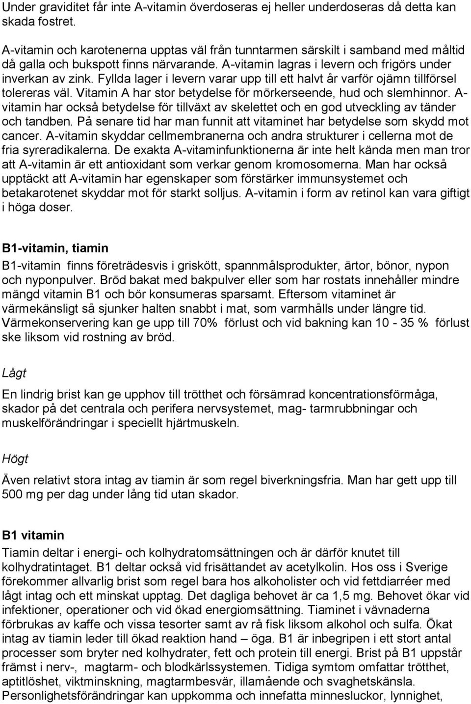 Fyllda lager i levern varar upp till ett halvt år varför ojämn tillförsel tolereras väl. Vitamin A har stor betydelse för mörkerseende, hud och slemhinnor.