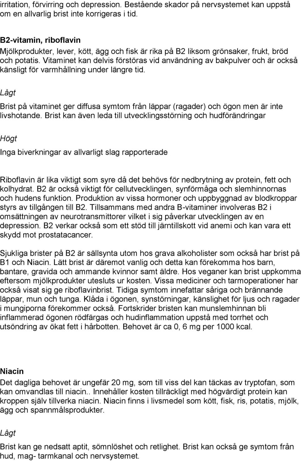 Vitaminet kan delvis förstöras vid användning av bakpulver och är också känsligt för varmhållning under längre tid.