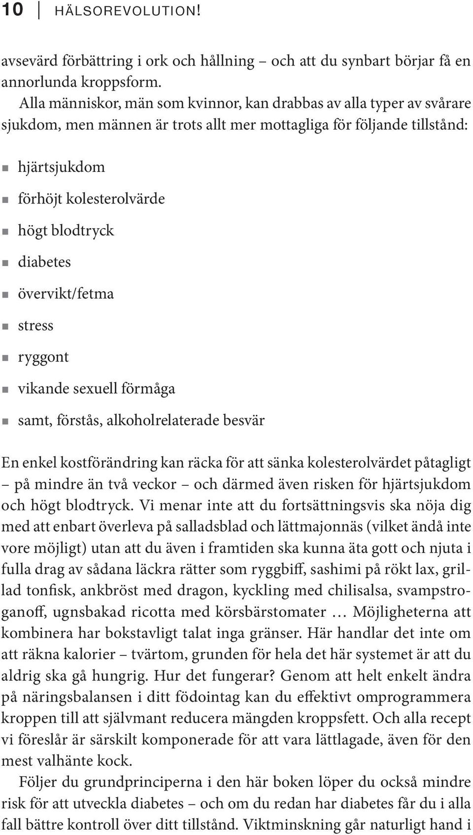 diabetes övervikt/fetma stress ryggont vikande sexuell förmåga samt, förstås, alkoholrelaterade besvär En enkel kostförändring kan räcka för att sänka kolesterolvärdet påtagligt på mindre än två