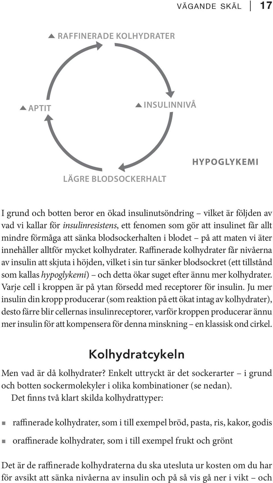 vad vi kallar för insulinresistens, ett fenomen som gör att insulinet får allt mindre förmåga att sänka blodsockerhalten i blodet på att maten vi äter innehåller alltför mycket kolhydrater.