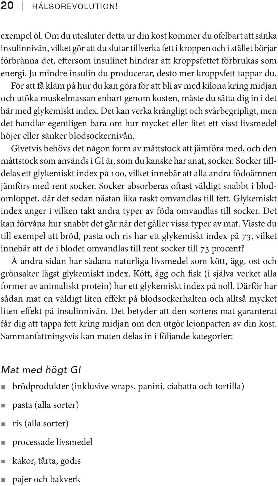 kroppsfettet förbrukas som energi. Ju mindre insulin du producerar, desto mer kroppsfett tappar du.