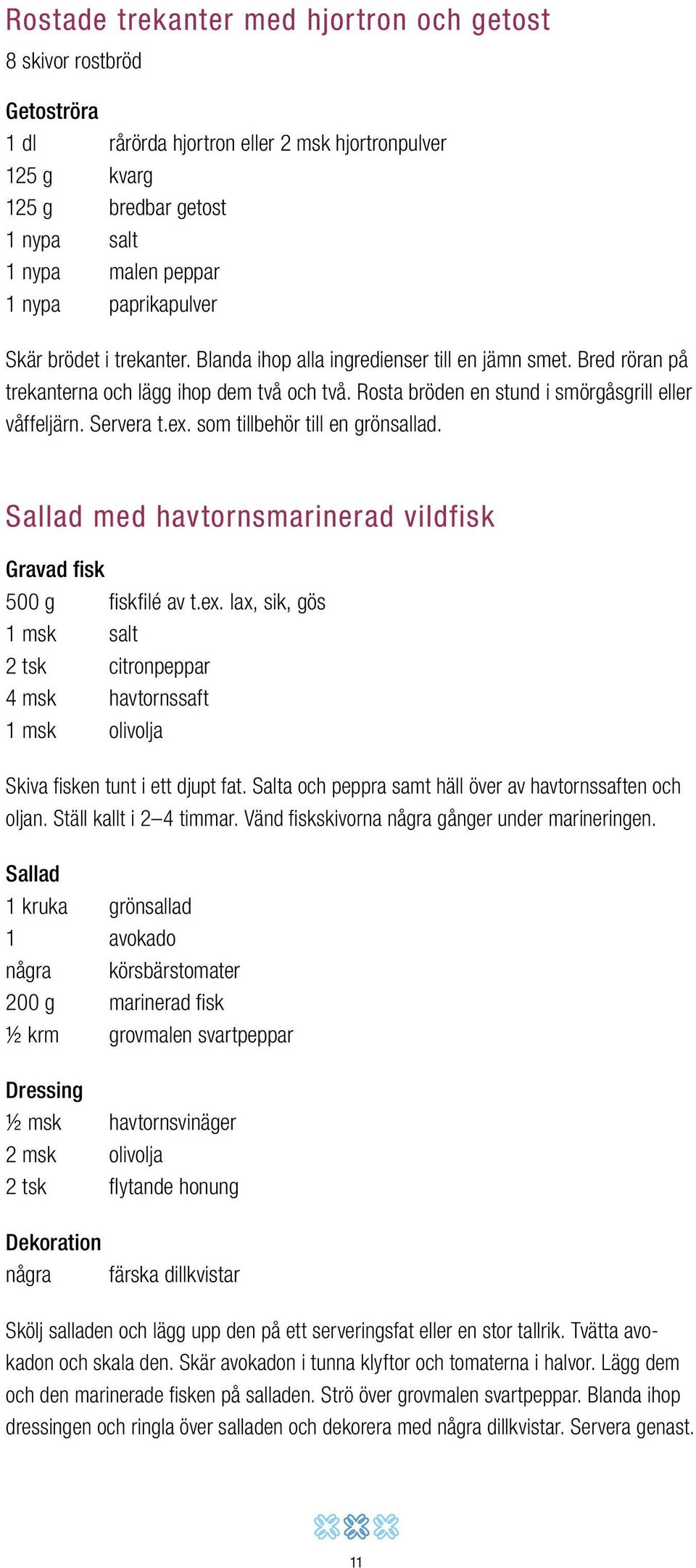 Servera t.ex. som tillbehör till en grönsallad. Sallad med havtornsmarinerad vildfisk Gravad fisk 500 g fiskfilé av t.ex. lax, sik, gös 1 msk salt 2 tsk citronpeppar 4 msk havtornssaft 1 msk olivolja Skiva fisken tunt i ett djupt fat.