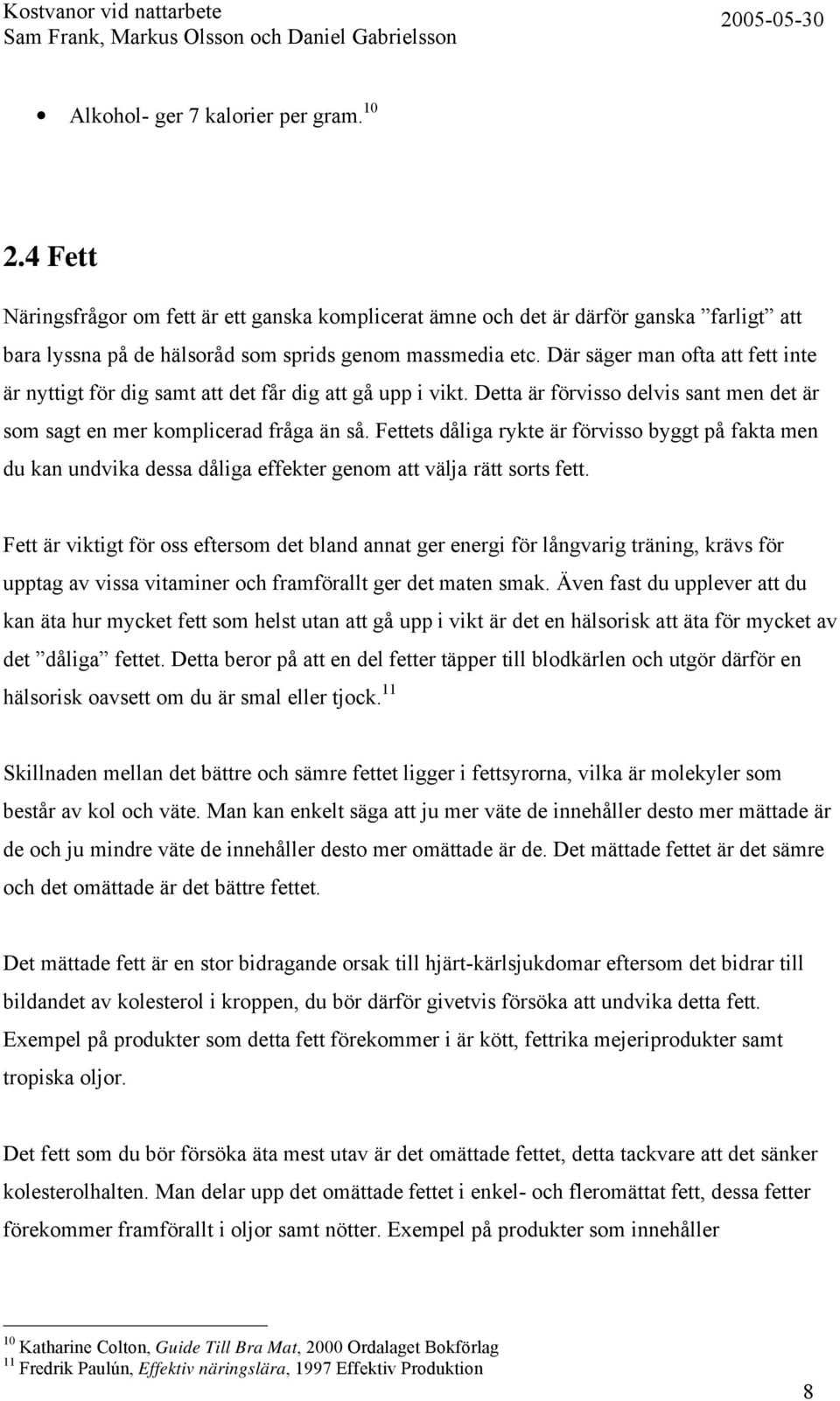 Fettets dåliga rykte är förvisso byggt på fakta men du kan undvika dessa dåliga effekter genom att välja rätt sorts fett.