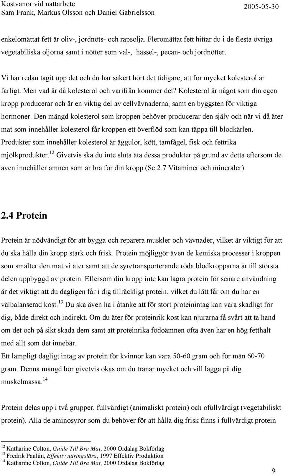 Kolesterol är något som din egen kropp producerar och är en viktig del av cellvävnaderna, samt en byggsten för viktiga hormoner.