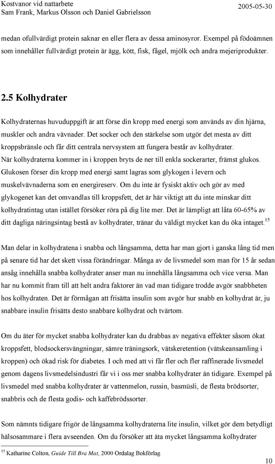 Det socker och den stärkelse som utgör det mesta av ditt kroppsbränsle och får ditt centrala nervsystem att fungera består av kolhydrater.