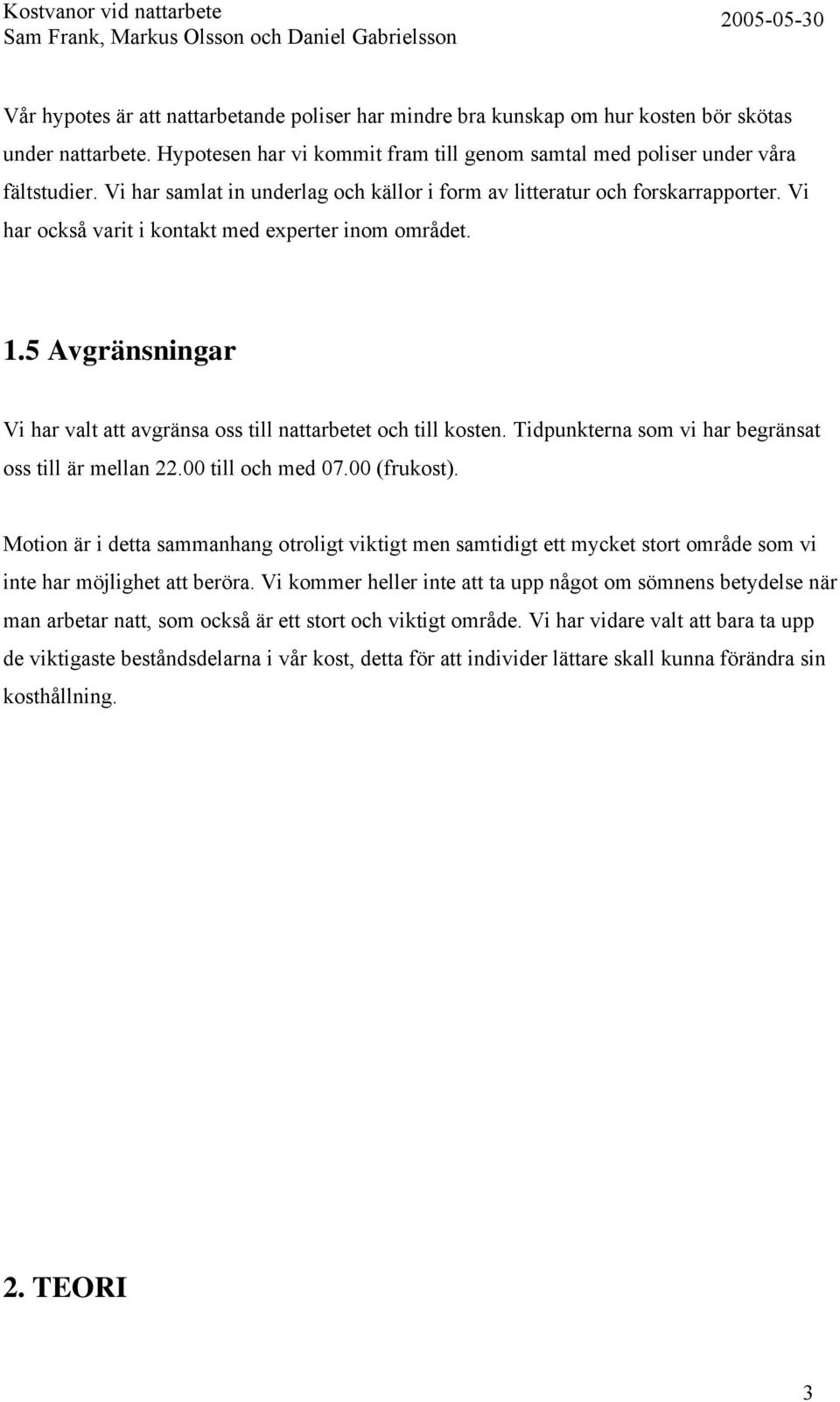 5 Avgränsningar Vi har valt att avgränsa oss till nattarbetet och till kosten. Tidpunkterna som vi har begränsat oss till är mellan 22.00 till och med 07.00 (frukost).