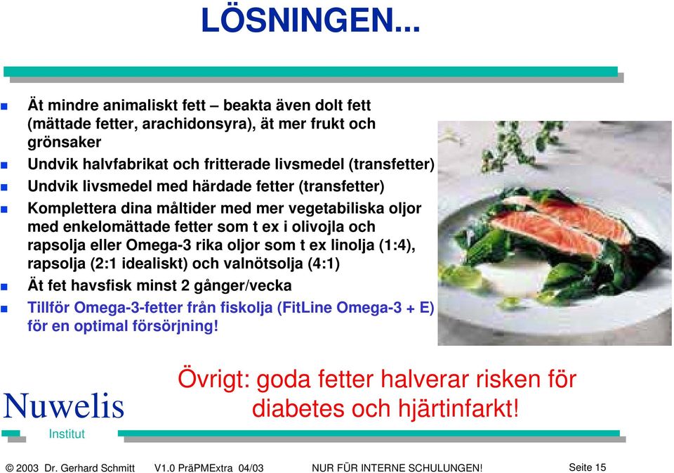 livsmedel med härdade fetter (transfetter) Komplettera dina måltider med mer vegetabiliska oljor med enkelomättade fetter som t ex i olivojla och rapsolja eller Omega-3 rika