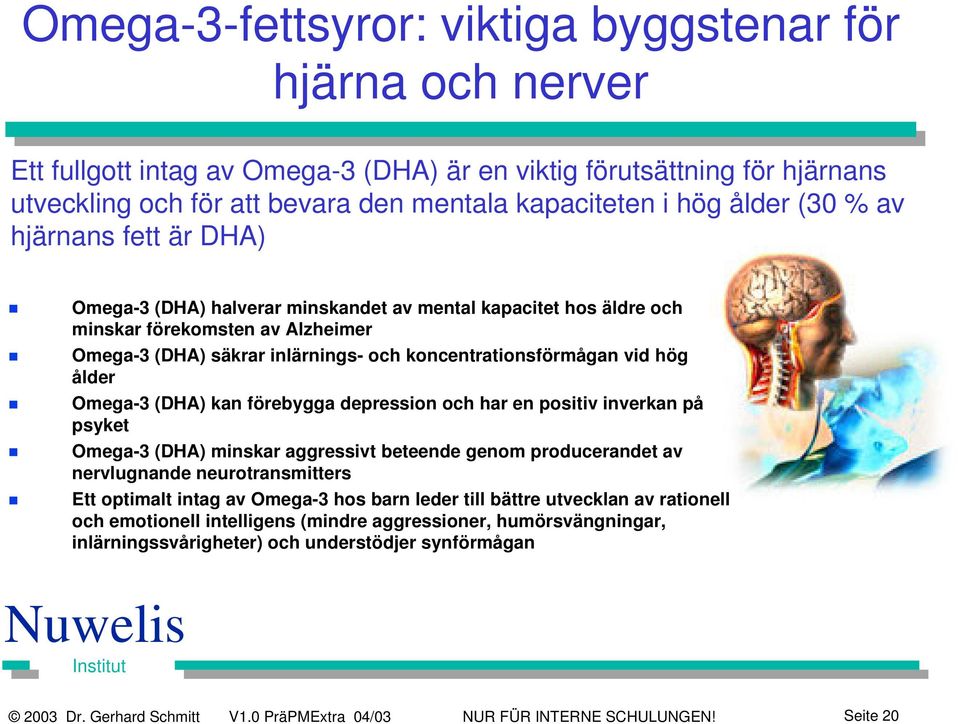 vid hög ålder Omega-3 (DHA) kan förebygga depression och har en positiv inverkan på psyket Omega-3 (DHA) minskar aggressivt beteende genom producerandet av nervlugnande neurotransmitters Ett optimalt