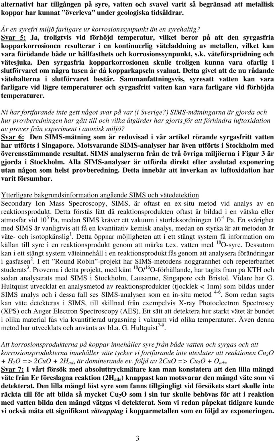 Svar 5: Ja, troligtvis vid förhöjd temperatur, vilket beror på att den syrgasfria kopparkorrosionen resulterar i en kontinuerlig väteladdning av metallen, vilket kan vara förödande både ur