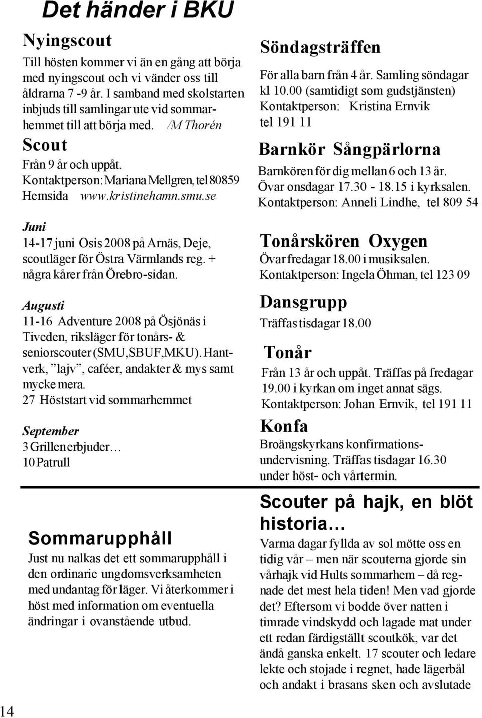 se Juni 14-17 juni Osis 2008 på Arnäs, Deje, scoutläger för Östra Värmlands reg. + några kårer från Örebro-sidan.