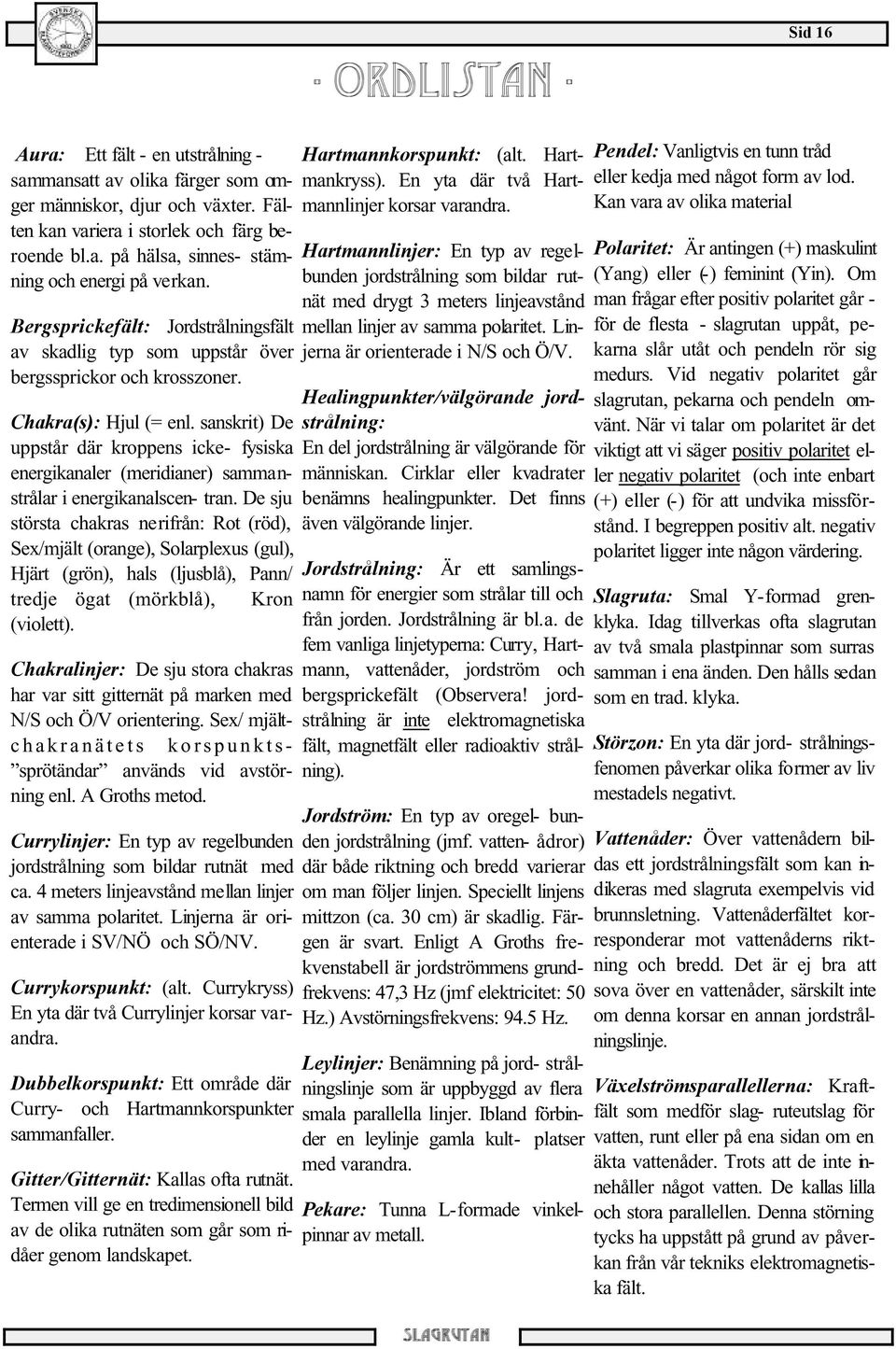 sanskrit) De uppstår där kroppens icke- fysiska energikanaler (meridianer) sammanstrålar i energikanalscen- tran.