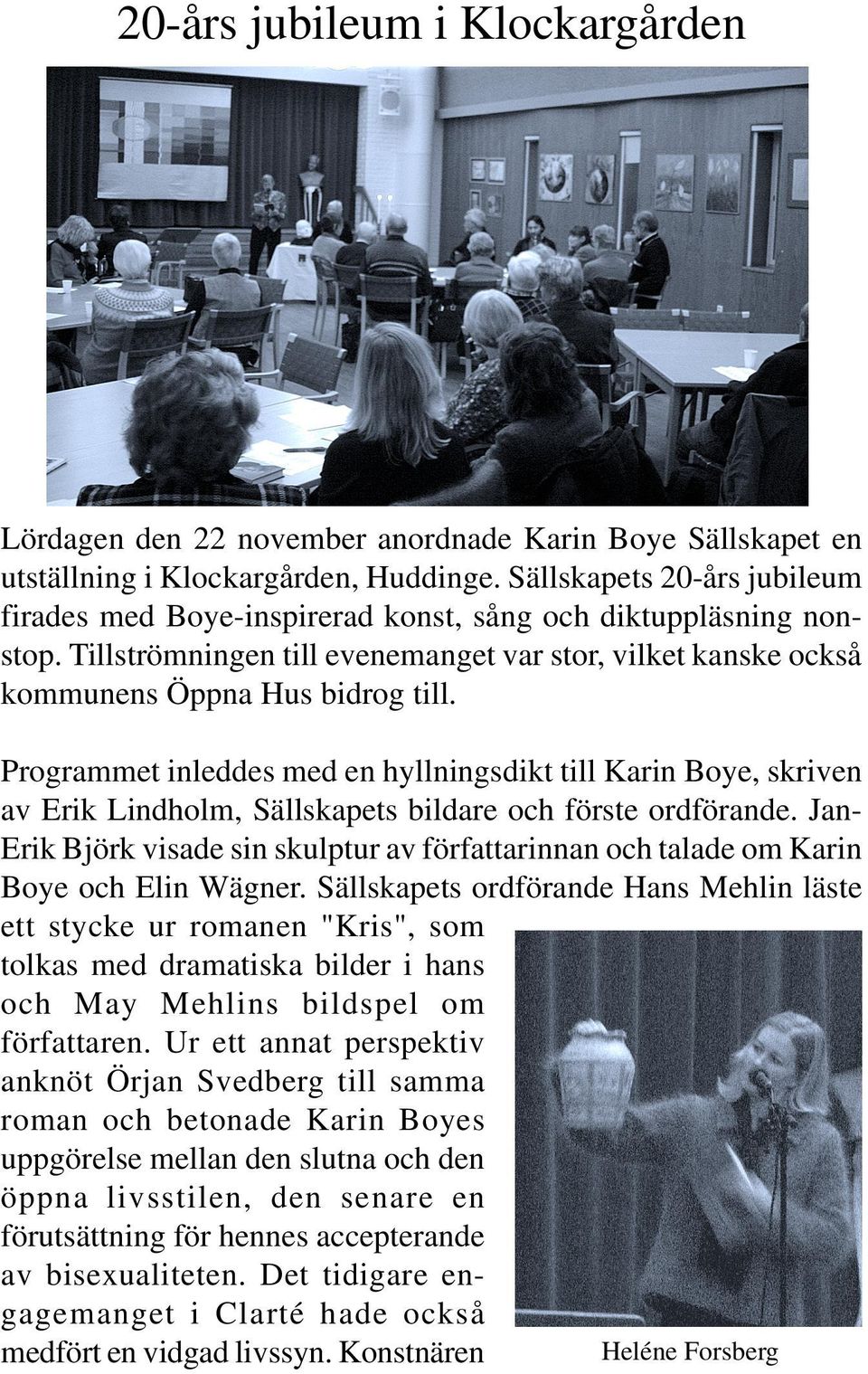 Programmet inleddes med en hyllningsdikt till Karin Boye, skriven av Erik Lindholm, Sällskapets bildare och förste ordförande.