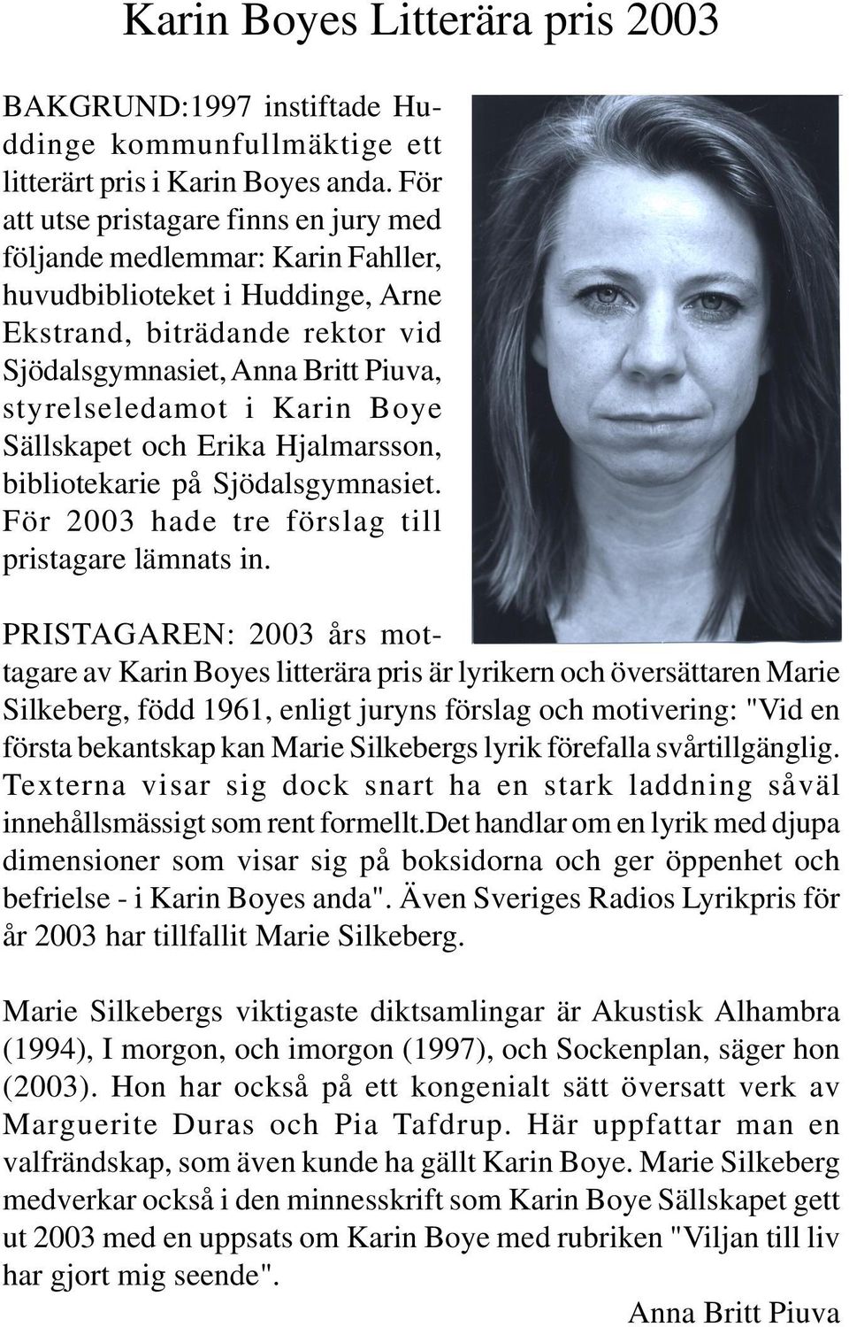 Karin Boye Sällskapet och Erika Hjalmarsson, bibliotekarie på Sjödalsgymnasiet. För 2003 hade tre förslag till pristagare lämnats in.