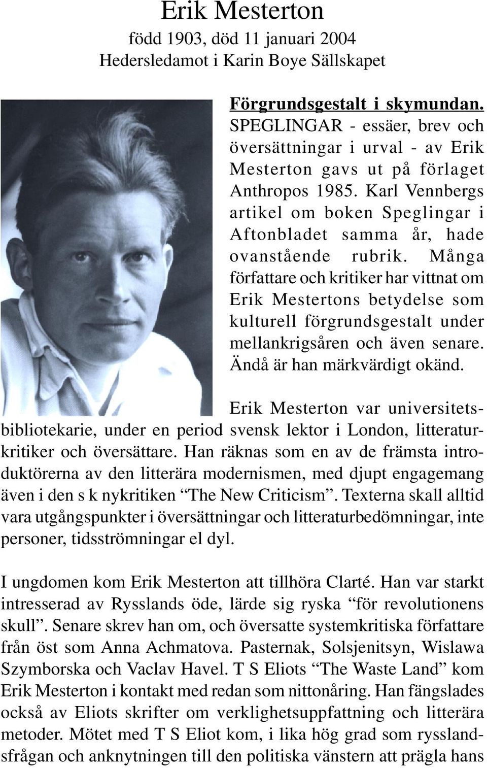 Många författare och kritiker har vittnat om Erik Mestertons betydelse som kulturell förgrundsgestalt under mellankrigsåren och även senare. Ändå är han märkvärdigt okänd.