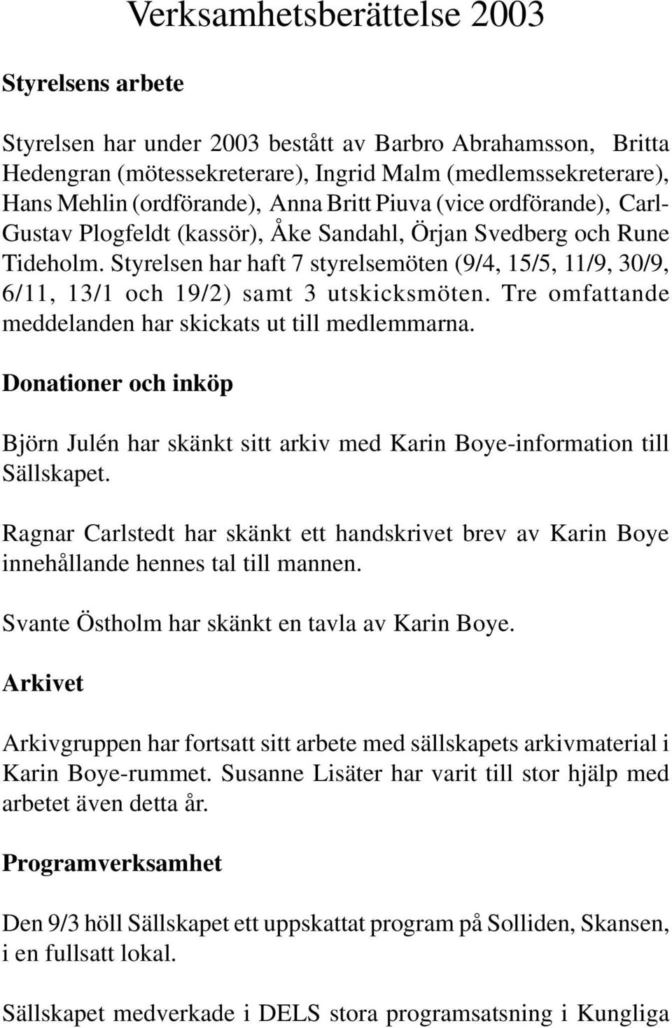 Styrelsen har haft 7 styrelsemöten (9/4, 15/5, 11/9, 30/9, 6/11, 13/1 och 19/2) samt 3 utskicksmöten. Tre omfattande meddelanden har skickats ut till medlemmarna.