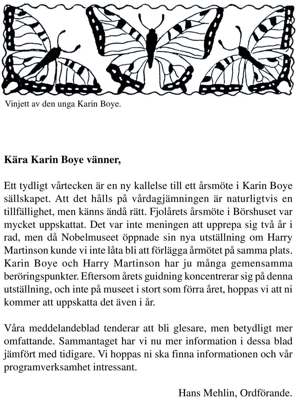 Det var inte meningen att upprepa sig två år i rad, men då Nobelmuseet öppnade sin nya utställning om Harry Martinson kunde vi inte låta bli att förlägga årmötet på samma plats.