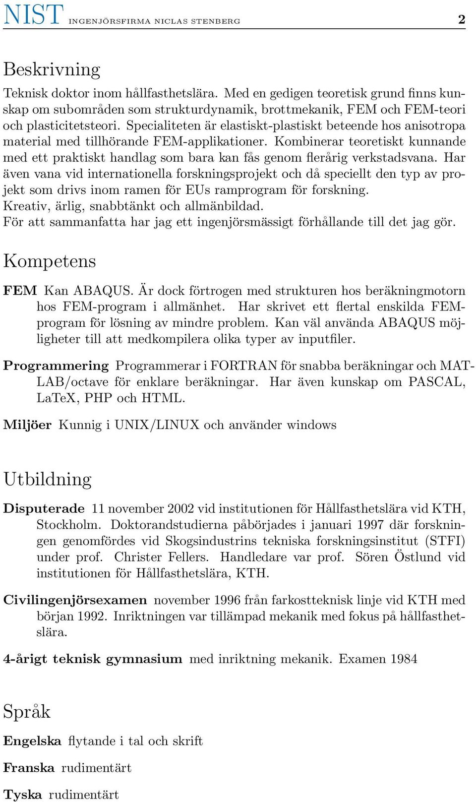 Specialiteten är elastiskt-plastiskt beteende hos anisotropa material med tillhörande FEM-applikationer.