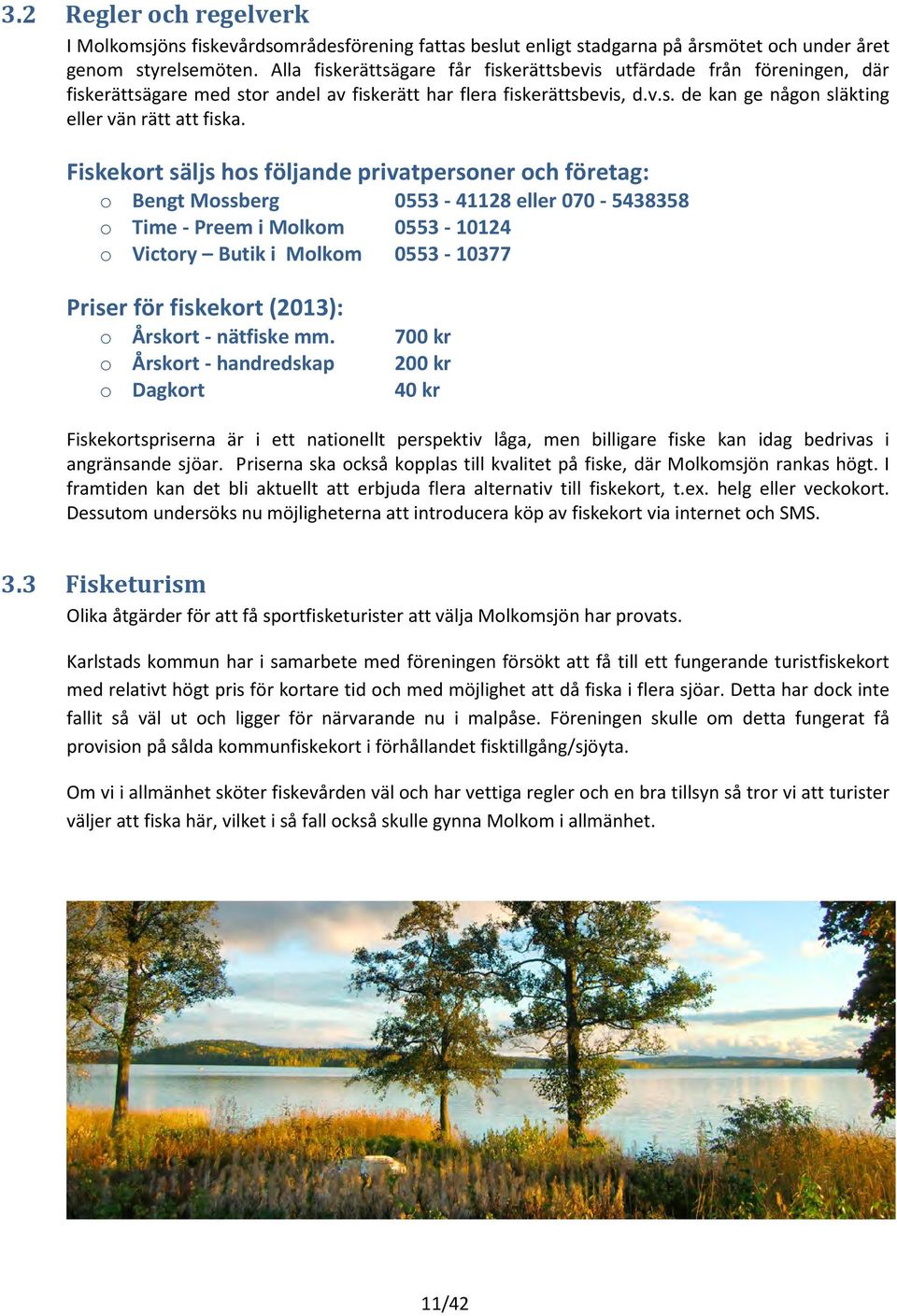 Fiskekrt säljs hs följande privatpersner ch företag: Bengt Mssberg 0553-41128 eller 070-5438358 Time - Preem i Mlkm 0553-10124 Victry Butik i Mlkm 0553-10377 Priser för fiskekrt (2013): Årskrt -