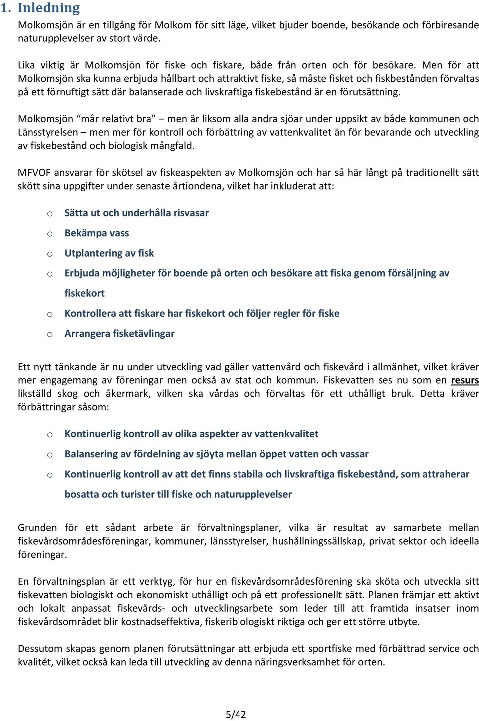 Men för att Mlkmsjön ska kunna erbjuda hållbart ch attraktivt fiske, så måste fisket ch fiskbestånden förvaltas på ett förnuftigt sätt där balanserade ch livskraftiga fiskebestånd är en förutsättning.