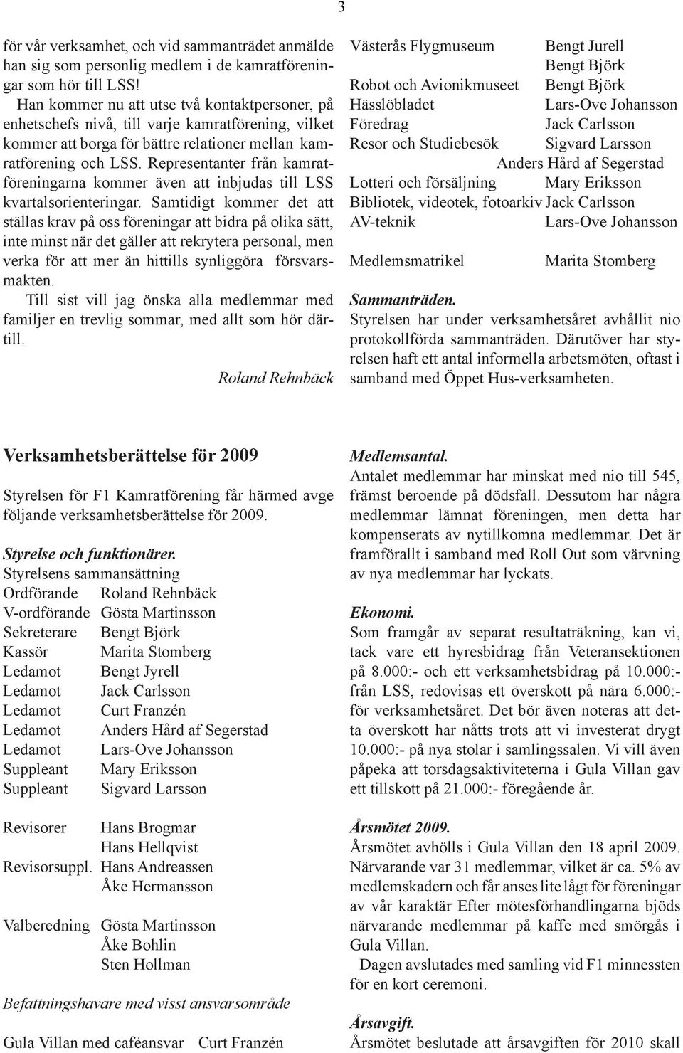 Representanter från kamratföreningarna kommer även att inbjudas till LSS kvartalsorienteringar.