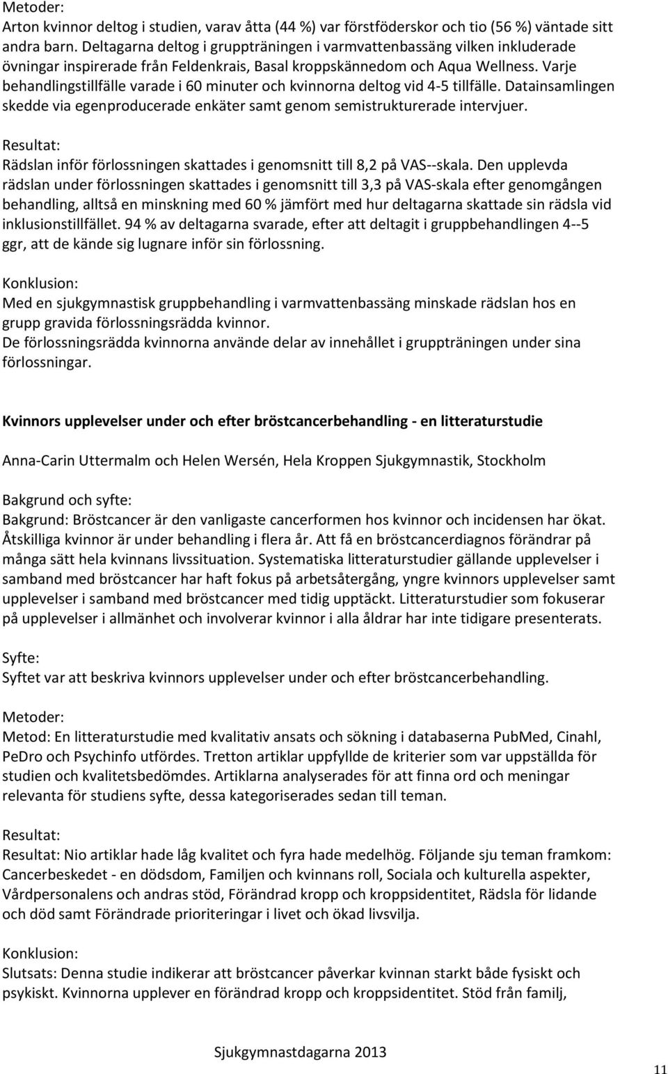 Varje behandlingstillfälle varade i 60 minuter och kvinnorna deltog vid 4-5 tillfälle. Datainsamlingen skedde via egenproducerade enkäter samt genom semistrukturerade intervjuer.