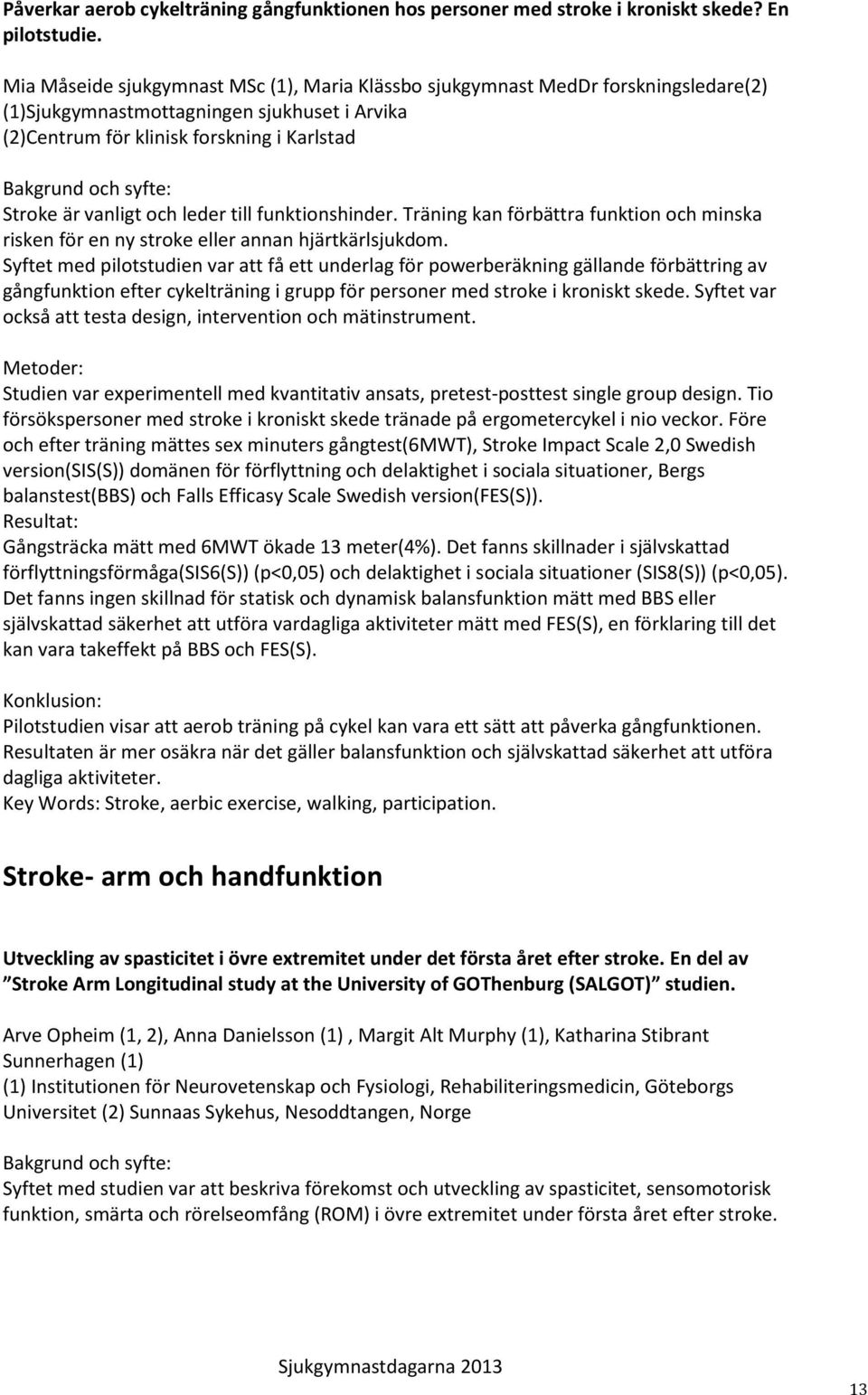 leder till funktionshinder. Träning kan förbättra funktion och minska risken för en ny stroke eller annan hjärtkärlsjukdom.