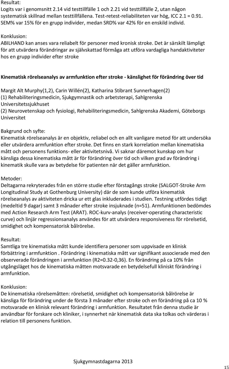 Det är särskilt lämpligt för att utvärdera förändringar av självskattad förmåga att utföra vardagliga handaktiviteter hos en grupp individer efter stroke Kinematisk rörelseanalys av armfunktion efter