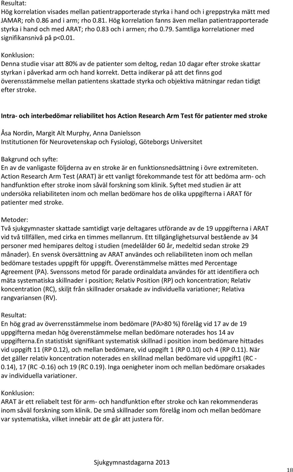 Denna studie visar att 80% av de patienter som deltog, redan 10 dagar efter stroke skattar styrkan i påverkad arm och hand korrekt.