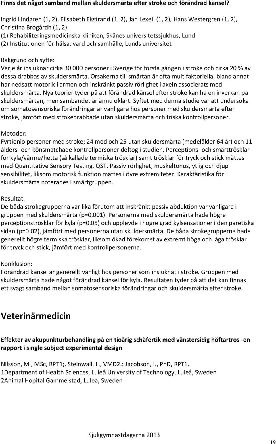 Institutionen för hälsa, vård och samhälle, Lunds universitet Varje år insjuknar cirka 30 000 personer i Sverige för första gången i stroke och cirka 20 % av dessa drabbas av skuldersmärta.